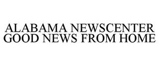 ALABAMA NEWSCENTER GOOD NEWS FROM HOME trademark