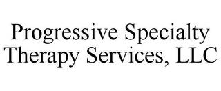 PROGRESSIVE SPECIALTY THERAPY SERVICES, LLC trademark