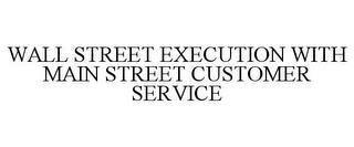 WALL STREET EXECUTION WITH MAIN STREET CUSTOMER SERVICE trademark