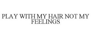 PLAY WITH MY HAIR NOT MY FEELINGS trademark