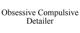 OBSESSIVE COMPULSIVE DETAILER trademark