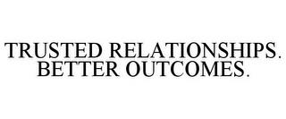 TRUSTED RELATIONSHIPS. BETTER OUTCOMES. trademark