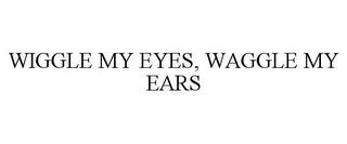 WIGGLE MY EYES, WAGGLE MY EARS trademark