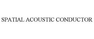 SPATIAL ACOUSTIC CONDUCTOR trademark