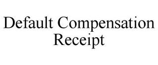 DEFAULT COMPENSATION RECEIPT trademark