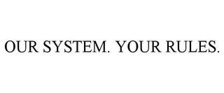 OUR SYSTEM. YOUR RULES. trademark