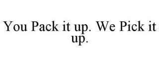 YOU PACK IT UP. WE PICK IT UP. trademark