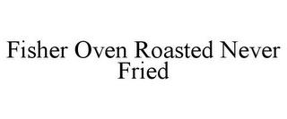 FISHER OVEN ROASTED NEVER FRIED trademark