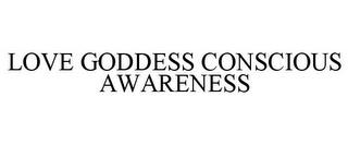 LOVE GODDESS CONSCIOUS AWARENESS trademark