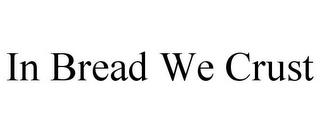 IN BREAD WE CRUST trademark