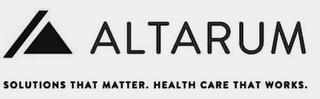 ALTARUM SOLUTIONS THAT MATTER. HEALTH CARE THAT WORKS. trademark