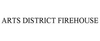 ARTS DISTRICT FIREHOUSE trademark