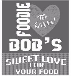 THE ORIGINAL FOODIE BOB'S SWEET LOVE FOR YOUR FOOD trademark