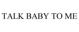 TALK BABY TO ME trademark