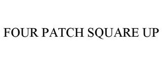 FOUR PATCH SQUARE UP trademark