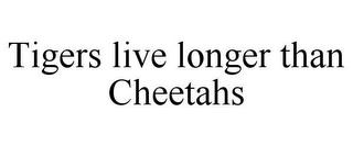 TIGERS LIVE LONGER THAN CHEETAHS trademark