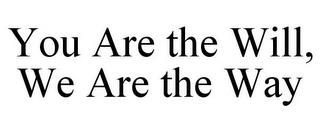 YOU ARE THE WILL, WE ARE THE WAY trademark