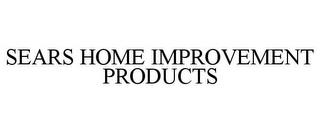 SEARS HOME IMPROVEMENT PRODUCTS trademark