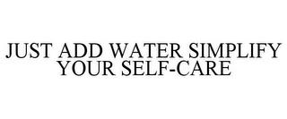 JUST ADD WATER SIMPLIFY YOUR SELF-CARE trademark