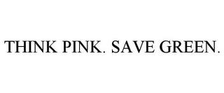 THINK PINK. SAVE GREEN. trademark