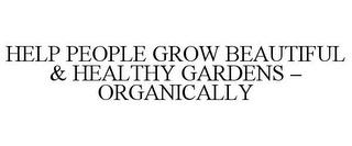 HELP PEOPLE GROW BEAUTIFUL & HEALTHY GARDENS - ORGANICALLY trademark