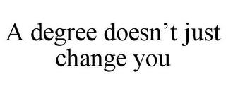 A DEGREE DOESN'T JUST CHANGE YOU trademark