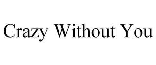 CRAZY WITHOUT YOU trademark