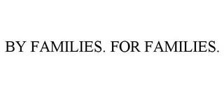 BY FAMILIES. FOR FAMILIES. trademark