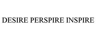 DESIRE PERSPIRE INSPIRE trademark