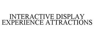 INTERACTIVE DISPLAY EXPERIENCE ATTRACTIONS trademark