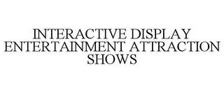 INTERACTIVE DISPLAY ENTERTAINMENT ATTRACTION SHOWS trademark