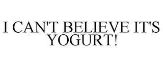 I CAN'T BELIEVE IT'S YOGURT! trademark