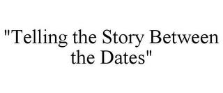 "TELLING THE STORY BETWEEN THE DATES" trademark