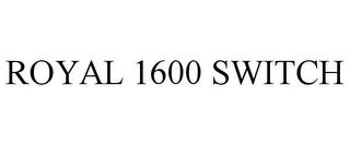 ROYAL 1600 SWITCH trademark