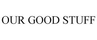 OUR GOOD STUFF trademark