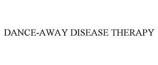 DANCE-AWAY DISEASE THERAPY trademark