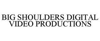 BIG SHOULDERS DIGITAL VIDEO PRODUCTIONS trademark