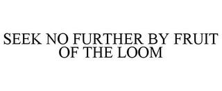 SEEK NO FURTHER BY FRUIT OF THE LOOM trademark