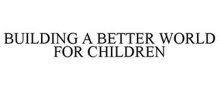 BUILDING A BETTER WORLD FOR CHILDREN trademark