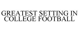 GREATEST SETTING IN COLLEGE FOOTBALL trademark