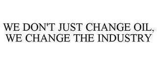 WE DON'T JUST CHANGE OIL, WE CHANGE THEINDUSTRY trademark