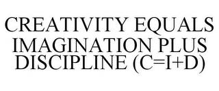 CREATIVITY EQUALS IMAGINATION PLUS DISCIPLINE (C=I+D) trademark