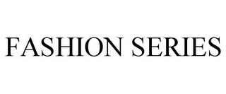 FASHION SERIES trademark