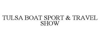 TULSA BOAT SPORT & TRAVEL SHOW trademark