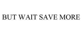 BUT WAIT SAVE MORE trademark