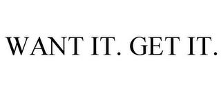 WANT IT. GET IT. trademark