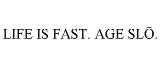 LIFE IS FAST. AGE SLO. trademark