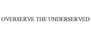 OVERSERVE THE UNDERSERVED trademark