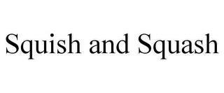 SQUISH AND SQUASH trademark