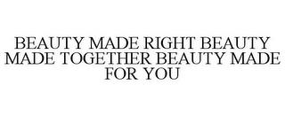 BEAUTY MADE RIGHT BEAUTY MADE TOGETHER BEAUTY MADE FOR YOU trademark